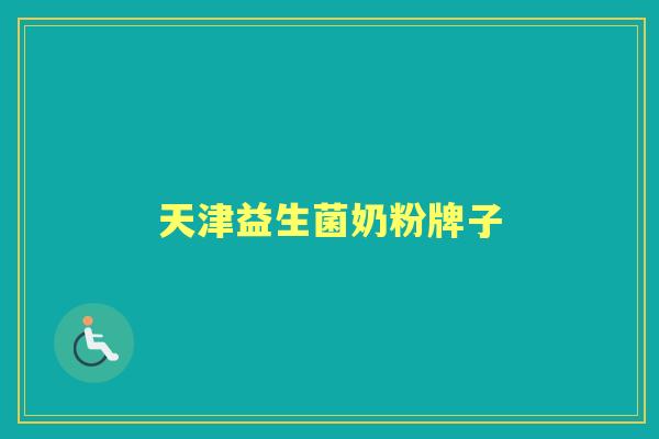 天津益生菌奶粉牌子 天津益生菌奶粉牌子