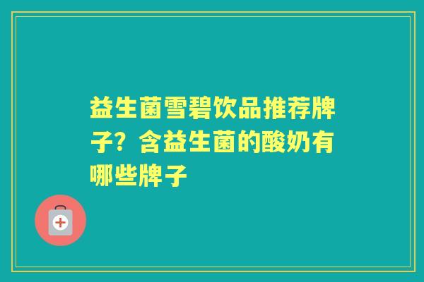益生菌雪碧饮品推荐牌子?含益生菌的酸奶有哪些牌子 益生菌雪碧饮品推荐牌子?含益生菌的酸奶有哪些牌子