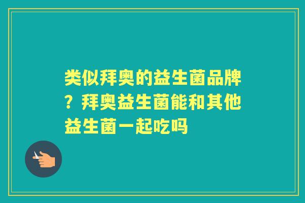 类似拜奥的益生菌品牌?拜奥益生菌能和其他益生菌一起吃吗 类似拜奥的益生菌品牌?拜奥益生菌能和其他益生菌一起吃吗