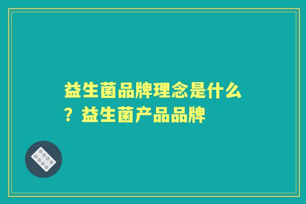 益生菌品牌理念是什么？益生菌产品品牌
