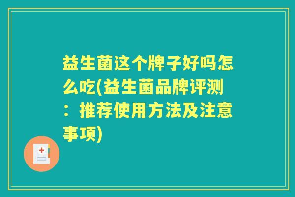 益生菌这个牌子好吗怎么吃(益生菌品牌评测：推荐使用方法及注意事项)