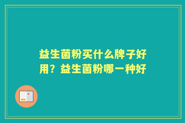 益生菌粉买什么牌子好用?益生菌粉哪一种好 益生菌粉买什么牌子好用?益生菌粉哪一种好