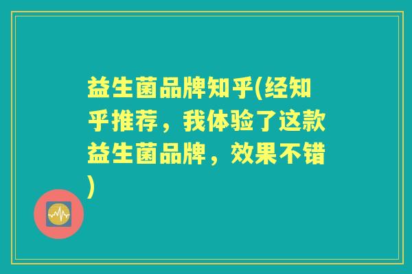益生菌品牌知乎(经知乎推荐，我体验了这款益生菌品牌，效果不错)