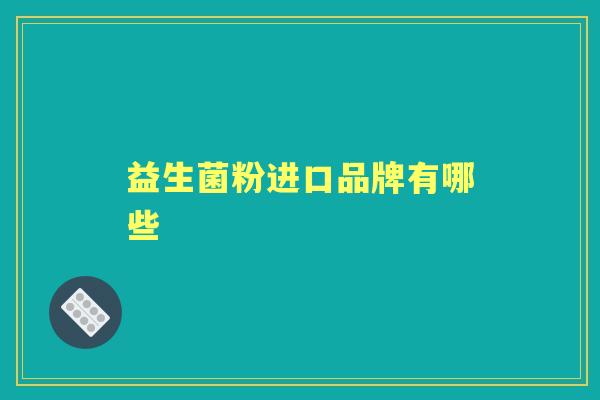 益生菌粉进口品牌有哪些 益生菌粉进口品牌有哪些