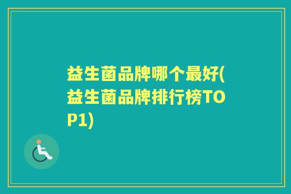 益生菌品牌哪个好(益生菌品牌排行榜TOP1)
