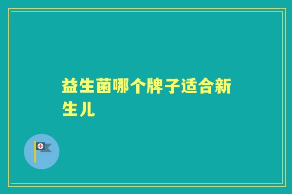 益生菌哪个牌子适合新生儿 益生菌哪个牌子适合新生儿