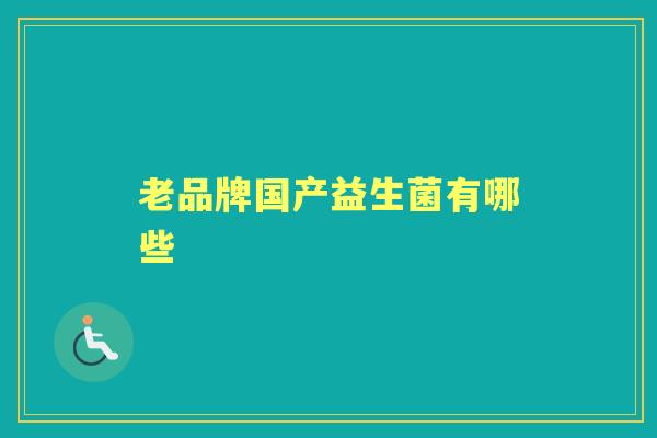 老品牌国产益生菌有哪些 老品牌国产益生菌有哪些