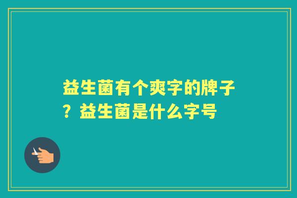 益生菌有个爽字的牌子？益生菌是什么字号