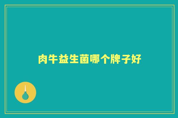肉牛益生菌哪个牌子好 肉牛益生菌哪个牌子好