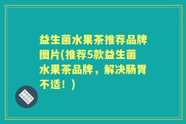 益生菌水果茶推荐品牌图片(推荐5款益生菌水果茶品牌,解决肠胃不适!) 益生菌水果茶推荐品牌图片(推荐5款益生菌水果茶品牌,解决肠胃不适!)