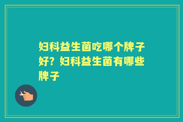 益生菌吃哪个牌子好？益生菌有哪些牌子
