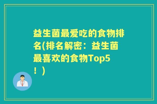 益生菌爱吃的食物排名(排名解密:益生菌喜欢的食物Top5!) 益生菌爱吃的食物排名(排名解密:益生菌喜欢的食物Top5!)