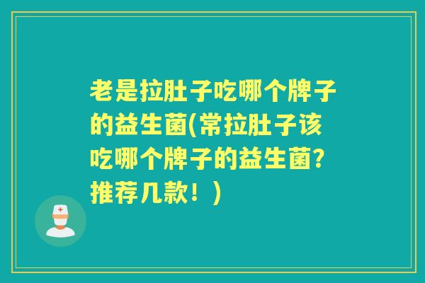 老是拉肚子吃哪个牌子的益生菌(常拉肚子该吃哪个牌子的益生菌?推荐几款!) 老是拉肚子吃哪个牌子的益生菌(常拉肚子该吃哪个牌子的益生菌?推荐几款!)