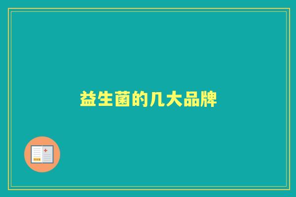 益生菌的几大品牌 益生菌的几大品牌