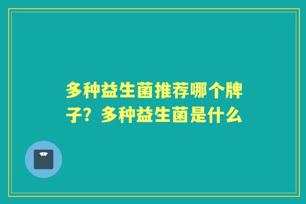 多种益生菌推荐哪个牌子？多种益生菌是什么