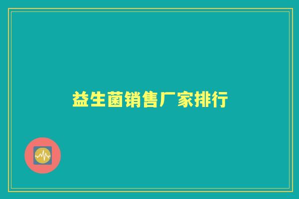 益生菌销售厂家排行 益生菌销售厂家排行