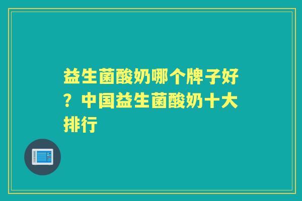 益生菌酸奶哪个牌子好?中国益生菌酸奶十大排行 益生菌酸奶哪个牌子好?中国益生菌酸奶十大排行