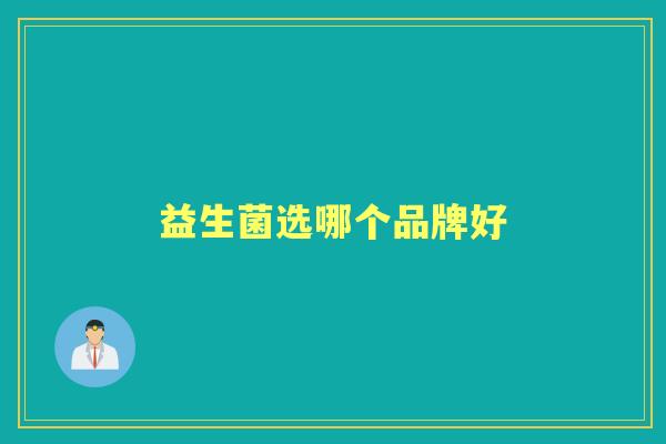 益生菌选哪个品牌好 益生菌选哪个品牌好