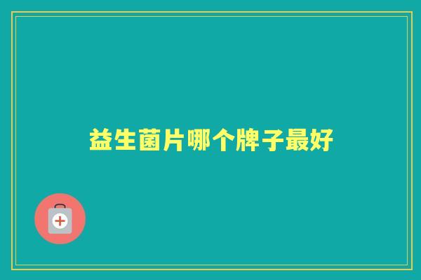 益生菌片哪个牌子好 益生菌片哪个牌子好