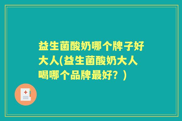 益生菌酸奶哪个牌子好大人(益生菌酸奶大人喝哪个品牌好?) 益生菌酸奶哪个牌子好大人(益生菌酸奶大人喝哪个品牌好?)
