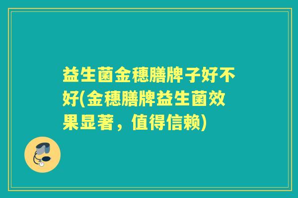 益生菌金穗膳牌子好不好(金穗膳牌益生菌效果显著,值得信赖) 益生菌金穗膳牌子好不好(金穗膳牌益生菌效果显著,值得信赖)