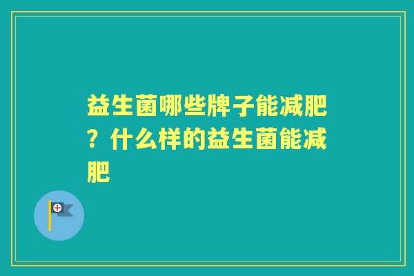 益生菌哪些牌子能?什么样的益生菌能 益生菌哪些牌子能?什么样的益生菌能