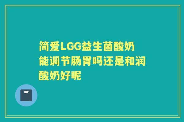 简爱LGG益生菌酸奶能调节肠胃吗还是和润酸奶好呢 简爱LGG益生菌酸奶能调节肠胃吗还是和润酸奶好呢
