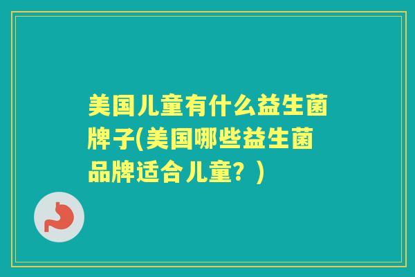 美国儿童有什么益生菌牌子(美国哪些益生菌品牌适合儿童？)