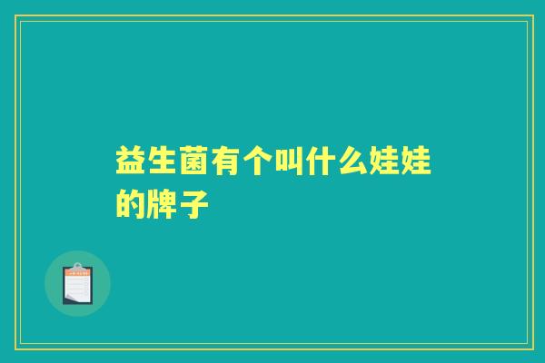 益生菌有个叫什么娃娃的牌子 益生菌有个叫什么娃娃的牌子