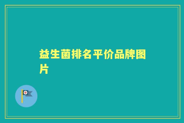 益生菌排名平价品牌图片 益生菌排名平价品牌图片