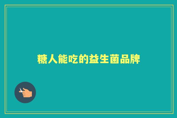 糖人能吃的益生菌品牌 糖人能吃的益生菌品牌