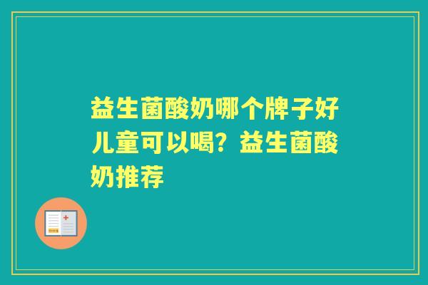 益生菌酸奶哪个牌子好儿童可以喝？益生菌酸奶推荐