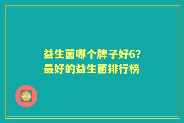 益生菌哪个牌子好6?好的益生菌排行榜 益生菌哪个牌子好6?好的益生菌排行榜
