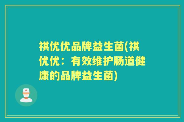祺优优品牌益生菌(祺优优:有效维护肠道健康的品牌益生菌) 祺优优品牌益生菌(祺优优:有效维护肠道健康的品牌益生菌)