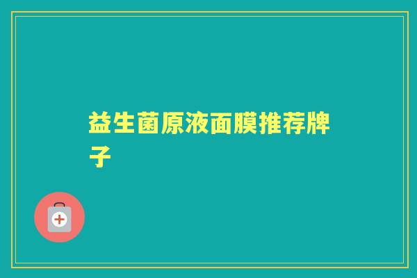 益生菌原液面膜推荐牌子 益生菌原液面膜推荐牌子