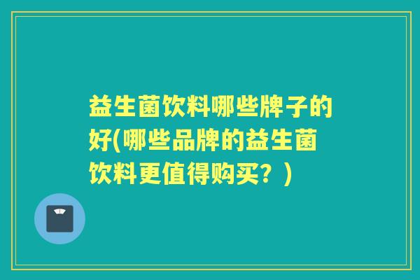 益生菌饮料哪些牌子的好(哪些品牌的益生菌饮料更值得购买?) 益生菌饮料哪些牌子的好(哪些品牌的益生菌饮料更值得购买?)