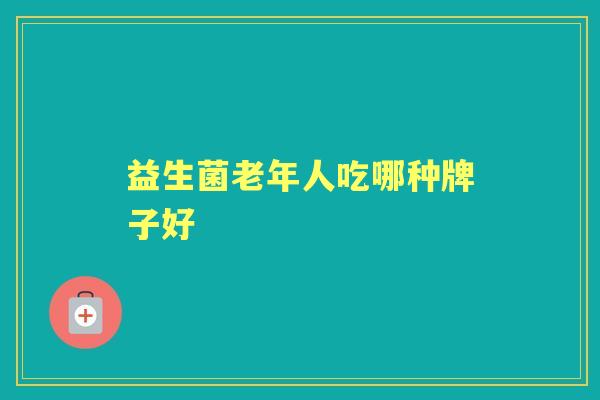 益生菌老年人吃哪种牌子好