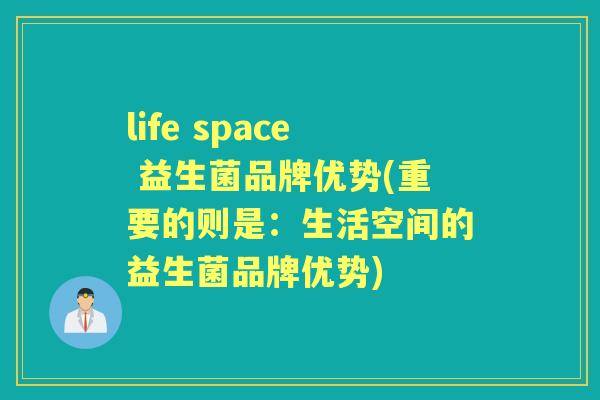 life space 益生菌品牌优势(重要的则是:生活空间的益生菌品牌优势) life space 益生菌品牌优势(重要的则是:生活空间的益生菌品牌优势)