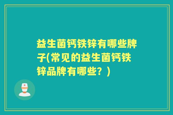 益生菌钙铁锌有哪些牌子(常见的益生菌钙铁锌品牌有哪些？)