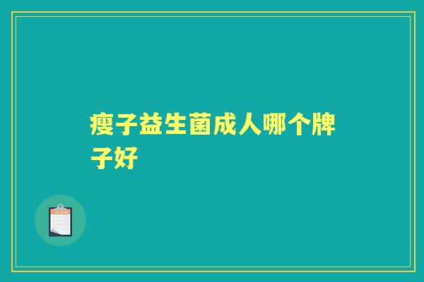 瘦子益生菌成人哪个牌子好 瘦子益生菌成人哪个牌子好