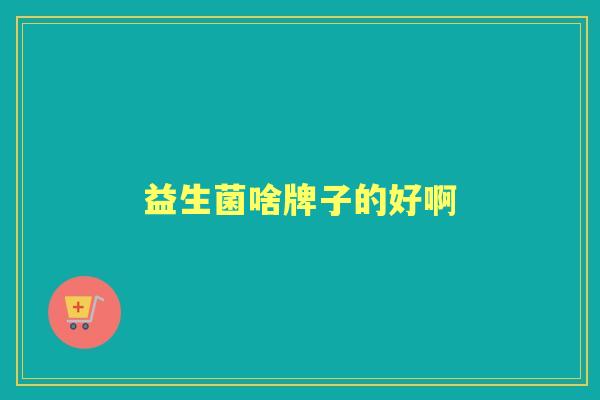 益生菌啥牌子的好啊 益生菌啥牌子的好啊