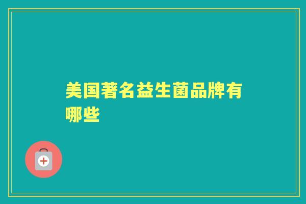 美国著名益生菌品牌有哪些 美国著名益生菌品牌有哪些