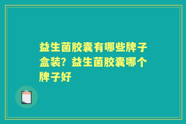 益生菌胶囊有哪些牌子盒装？益生菌胶囊哪个牌子好