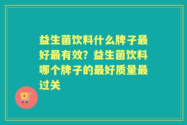 益生菌饮料什么牌子好有效？益生菌饮料哪个牌子的好质量过关