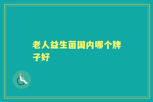老人益生菌国内哪个牌子好 老人益生菌国内哪个牌子好