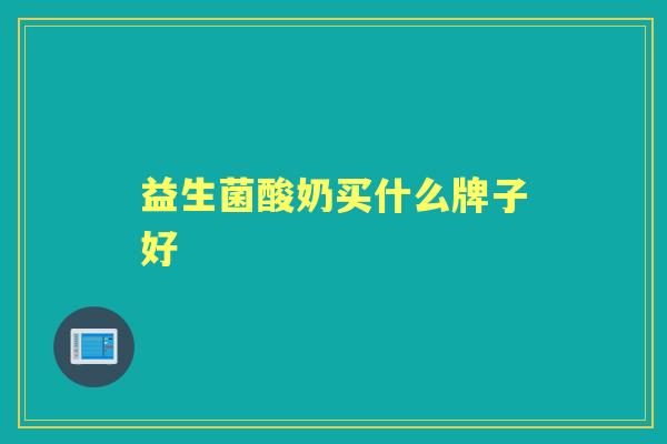 益生菌酸奶买什么牌子好 益生菌酸奶买什么牌子好