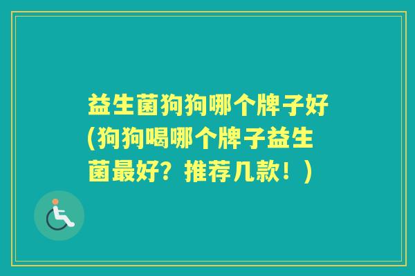 益生菌狗狗哪个牌子好(狗狗喝哪个牌子益生菌好?推荐几款!) 益生菌狗狗哪个牌子好(狗狗喝哪个牌子益生菌好?推荐几款!)