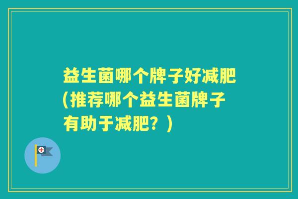 益生菌哪个牌子好(推荐哪个益生菌牌子有助于？)