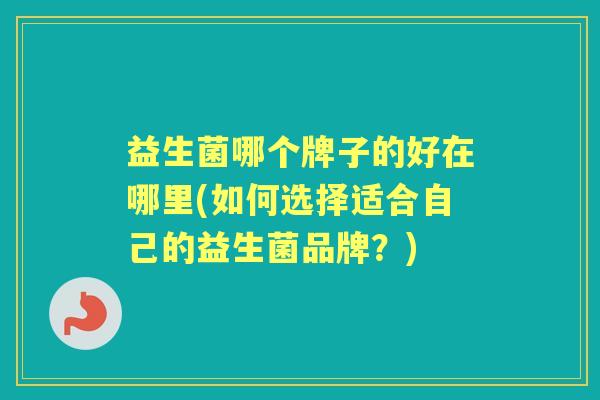 益生菌哪个牌子的好在哪里(如何选择适合自己的益生菌品牌？)