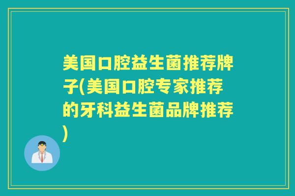美国口腔益生菌推荐牌子(美国口腔专家推荐的牙科益生菌品牌推荐) 美国口腔益生菌推荐牌子(美国口腔专家推荐的牙科益生菌品牌推荐)